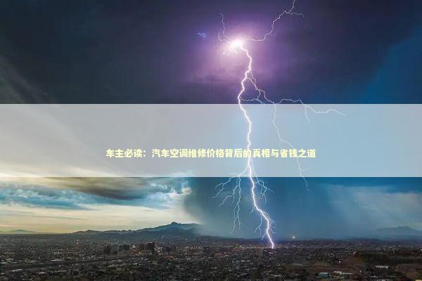车主必读：汽车空调维修价格背后的真相与省钱之道 汽车科技